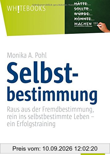 Selbstbestimmung: Raus aus der Fremdbestimmung, rein ins selbstbestimmte Leben - ein Erfolgstraining (Whitebooks)