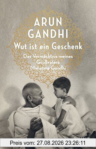 Wut ist ein Geschenk: Das Vermächtnis meines Großvaters Mahatma Gandhi