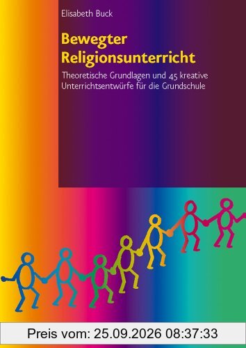Bewegter Religionsunterricht: Theoretische Grundlagen und 45 kreative Unterrichtsentwürfe für die Grundschule