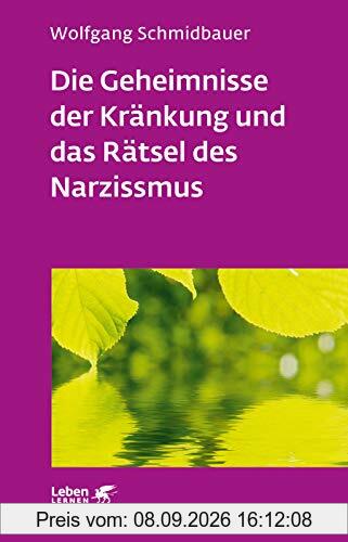 Die Geheimnisse der Kränkung und das Rätsel des Narzissmus: Seelische Verletzlichkeit in der Psychotherapie (Leben lernen)