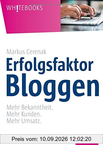 Erfolgsfaktor Bloggen: Mehr Bekanntheit. Mehr Kunden. Mehr Umsatz. (Whitebooks)