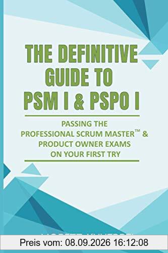 The Definitive Guide to PSM I and PSPO I: Passing the Professional Scrum™ Master and Product Owner Exams on Your First Try.: Passing the Professional ... Try. (The Definitive Guides to Scrum Exams)
