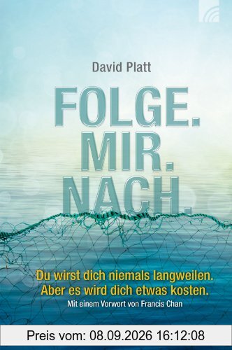 Folge. Mir. Nach: Du wirst dich niemals langweilen. Aber es wird dich etwas kosten. Mit einem Vorwort von Francis Chan
