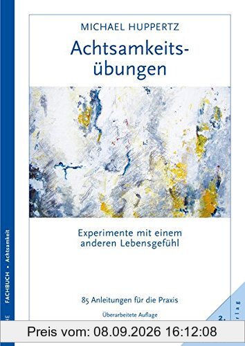 Achtsamkeitsübungen: Experimente mit einem anderen Lebensgefühl 99 Anleitungen für die Praxis