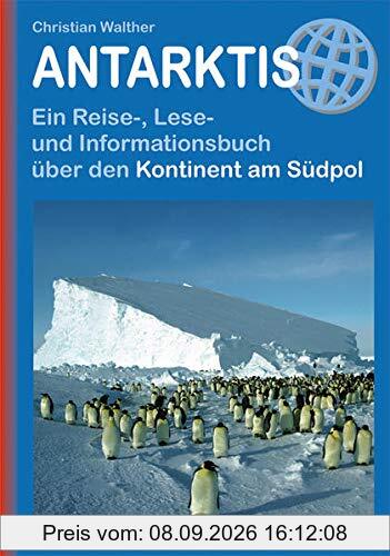 Antarktis: Ein Reise-, Lese- und Informationsbuch über den Kontinent am Südpol (Reisehandbuch)