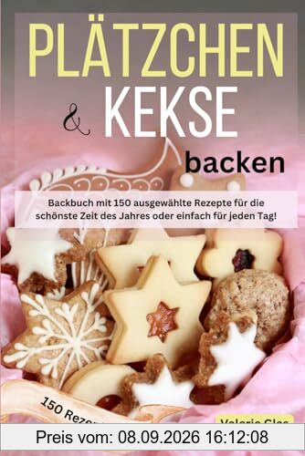 Plätzchen & Kekse backen: Backbuch mit 150 ausgewählte Rezepte für die schönste Zeit des Jahres oder einfach für jeden Tag!