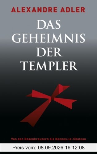 Das Geheimnis der Templer: Von den Rosenkreuzern bis Rennes-le-Château: Von den Rosenkreuzern bis Rennes-le-Chateau