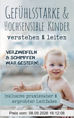 Verzweifeln & Schimpfen war gestern!: Gefühlsstarke & Hochsensible Kinder verstehen & leiten, inkl. praxisnaher & erprobter Leitfaden