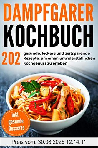 Dampfgarer Kochbuch: 202 gesunde, leckere und zeitsparende Rezepte, um einen unwiderstehlichen Kochgenuss zu erleben mit hilfreichen Tipps und Tricks für den Dampfgarer | inkl. gesunde Desserts