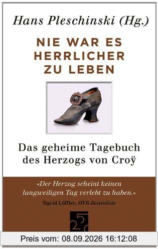 Nie war es herrlicher zu leben: Das geheime Tagebuch des Herzogs von Croÿ 1718-1784