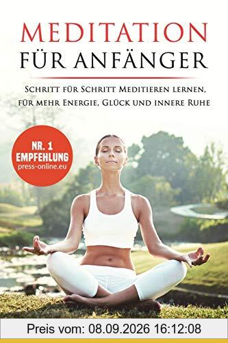 Meditation für Anfänger: Schritt für Schritt Meditieren lernen, für mehr Energie, Glück und innere Ruhe. (unterschiedliche Methoden für Jedermann)