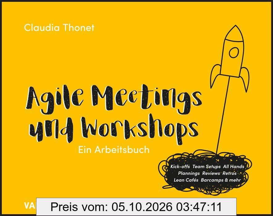 Agile Meetings und Workshops: Das Arbeitsbuch für Kick-offs, Team Setups, All Hands, Plannings, Reviews, Retros, Lean Cafés Barcamps und …