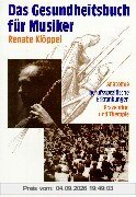 Das Gesundheitsbuch für Musiker: Anatomie, berufsspezifische Erkrankungen, Prävention und Therapie
