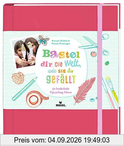 Bastel dir die Welt, wie sie dir gefällt: 50 funkelnde Upcycling-Ideen