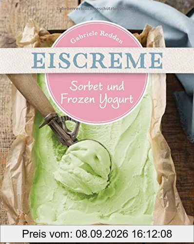 Eiscreme, Sorbet & Frozen Yogurt: Die besten Rezepte mit und ohne Eismaschine. Fruchteis, Milcheis. Auch laktosefrei.