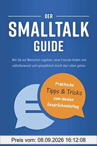 Der Smalltalk Guide: Wie Sie auf Menschen zugehen, neue Freunde finden und selbstbewusst und sympathisch durch das Leben gehen - Mit vielen ... Erfolg im sozialen Umfeld und im Berufsalltag