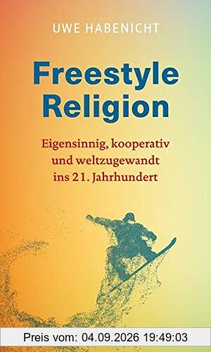 Freestyle Religion: Eigensinnig, kooperativ und weltzugewandt - eine Spiritualität für das 21. Jahrhundert