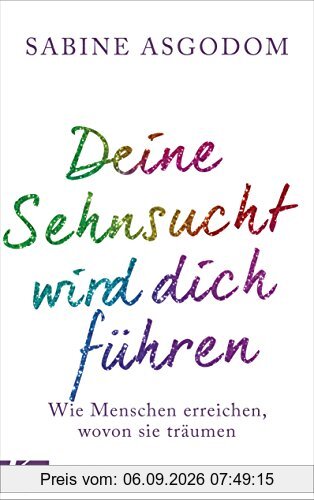 Deine Sehnsucht wird dich führen: Wie Menschen erreichen, wovon sie träumen
