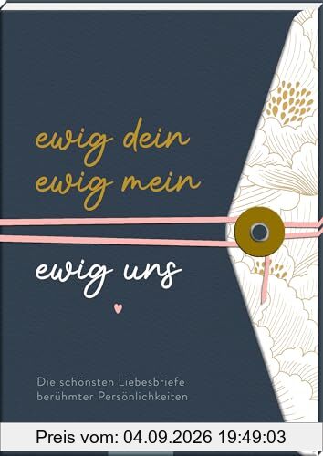 Ewig dein, ewig mein, ewig uns: Die schönsten Liebesbriefe berühmter Persönlichkeiten | Romantische Liebeserklärungen in edler Gestaltung
