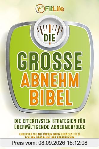 DIE GROSSE ABNEHMBIBEL: Die effektivsten Strategien für überwältigende Abnehmerfolge - Erreichen Sie mit diesem motivierenden Fit & Schlank Programm Ihre körperlichen Ziele ganz einfach in Rekordzeit