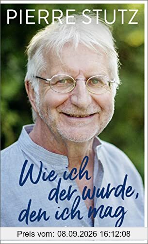Wie ich der wurde, den ich mag: Die bewegende Autobiografie eines der gefragtesten spirituellen Lehrer unserer Zeit – zum 70. Geburtstag von Pierre Stutz