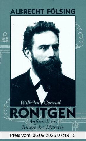 Wilhelm Conrad Röntgen: Aufbruch ins Innere der Materie. Biographie
