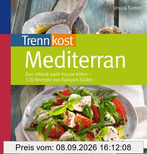 Trennkost mediterran: Den Urlaub nach Hause holen - 122 Rezepte aus Europas Süden