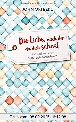 Die Liebe, nach der du dich sehnst: Vom Kopf ins Herz - Gottes Liebe fühlen lernen