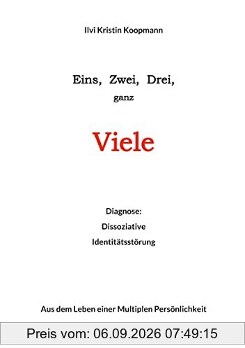 Eins, Zwei, Drei, ganz Viele: Diagnose: Dissoziative Identitätstörung. Aus dem Leben einer Multiplen Persönlichkeit