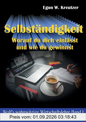 Selbständigkeit: Worauf du dich einlässt und wie du gewinnst (Wolf's wahnwitzige Wirtschaftslehre)