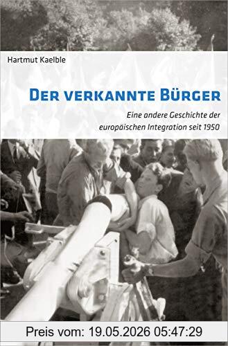 Hartmut Kaelble Der Verkannte Bürger, Eine Andere Geschichte Der Europäischen Integration Seit 1950