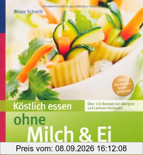 Köstlich essen ohne Milch & Ei: Über 150 Rezepte bei Allergien und Laktose-Intoleranz