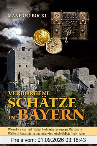 Verborgene Schätze in Bayern: Wo und wie man im Freistaat heidnische Opfergaben, Münzhorte, Waffen, Schmuckstücke und andere historische Relikte finden kann