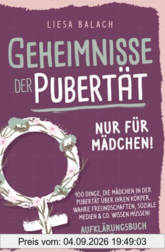 Geheimnisse der Pubertät - Nur für Mädchen! 100 Dinge, die Mädchen in der Pubertät über ihren Körper, wahre Freundschaften, soziale Medien & Co. wissen müssen! Aufklärungsbuch für Mädchen