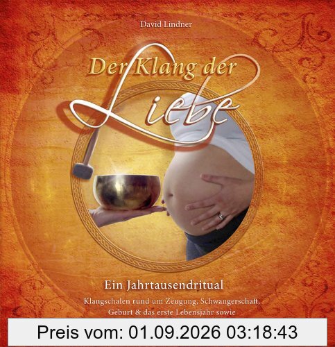 Der Klang der Liebe - Ein Jahrtausendritual (Geschenkedition): Klangschalen rund um Zeugung, Schwangerschaft, Geburt und das erste Lebensjahr sowie eine Übung, die die Welt verändern wird.