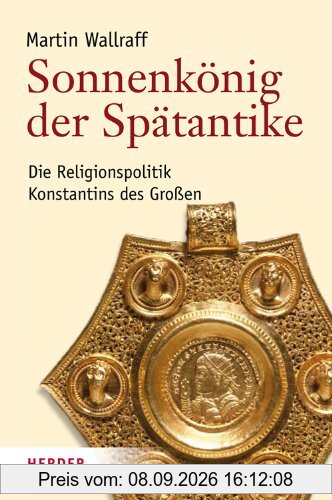 Sonnenkönig der Spätantike: Die Religionspolitik Konstantins des Großen