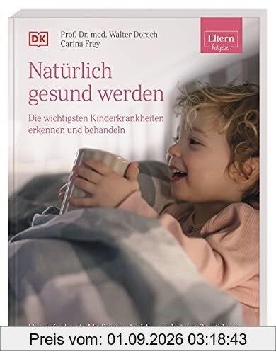 ELTERN-Ratgeber. Natürlich gesund werden - Die wichtigsten Kinderkrankheiten erkennen und behandeln: Hausmittel, gute Medizin und wirksame Naturheilverfahren