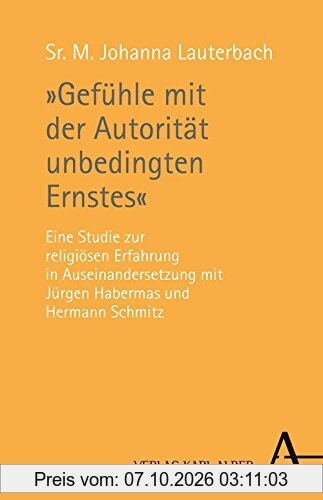 Gefühle mit der Autorität unbedingten Ernstes: Eine Studie zur religiösen Erfahrung in Auseinandersetzung mit Jürgen Habermas und Hermann …