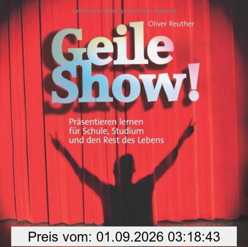Geile Show!: Präsentieren lernen für Schule, Studium und den Rest des Lebens