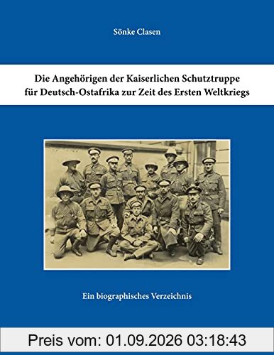 Die Angehörigen der Kaiserlichen Schutztruppe für Deutsch-Ostafrika zur Zeit des Ersten Weltkriegs: Ein biographisches Verzeichnis