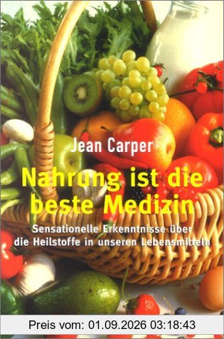 Nahrung ist die beste Medizin: Sensationelle Erkenntnisse über die Heilstoffe in unseren Lebensmitteln