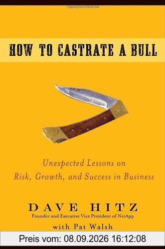 How to Castrate a Bull: Unexpected Lessons on Risk, Growth, and Success in Business