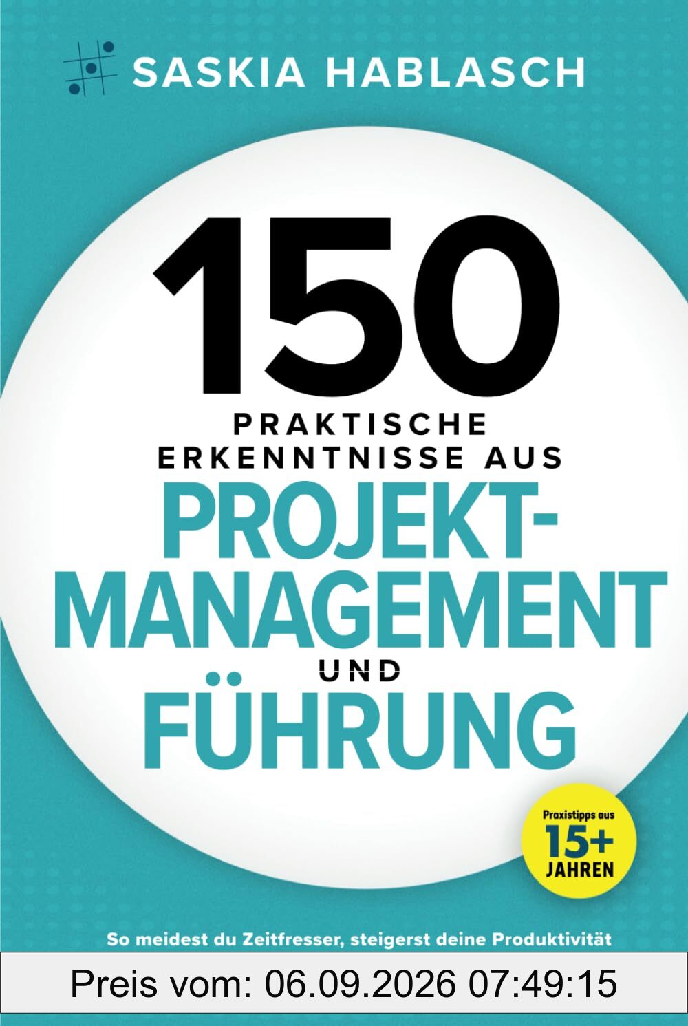 150 praktische Erkenntnisse aus Projektmanagement und Führung: So meidest du Zeitfresser, steigerst deine Produktivität und etablierst erfolgreiche Arbeitsprozesse. Praxistipps aus 15+ Jahren