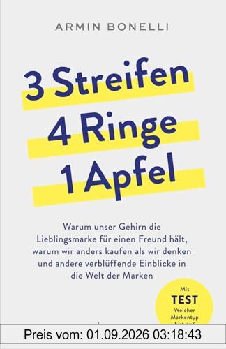 3 Streifen, 4 Ringe, 1 Apfel: Warum unser Gehirn die Lieblingsmarke für einen Freund hält, warum wir anders kaufen als wir denken und andere verblüffende Einblicke in die Welt der Marken