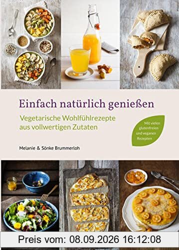 Einfach natürlich genießen: Vegetarische Wohlfühlrezepte aus vollwertigen Zutaten