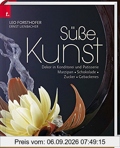 Süße Kunst. Dekor in Konditorei & Patisserie. Marzipan - Zucker - Schokolade - Gebackenes Dekor