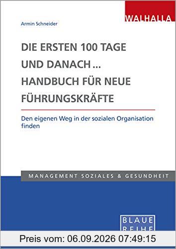 Die ersten 100 Tage und danach... Handbuch für neue Führungskräfte: Lotse und Kompass für die neue Leitungsposition in sozialen Organisationen: Den eigenen Weg in der sozialen Organisation finden