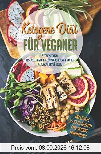 Ketogene Diät für Veganer: Stoffwechsel beschleunigen & gesund abnehmen durch Ketogene Ernährung (Bonus: 75 Keto Rezepte für vegane Ernährung, Band 1)
