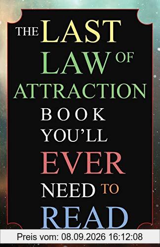 The Last Law of Attraction Book You'll Ever Need To Read: The Missing Key To Finally Tapping Into The Universe And Manifesting Your Desires