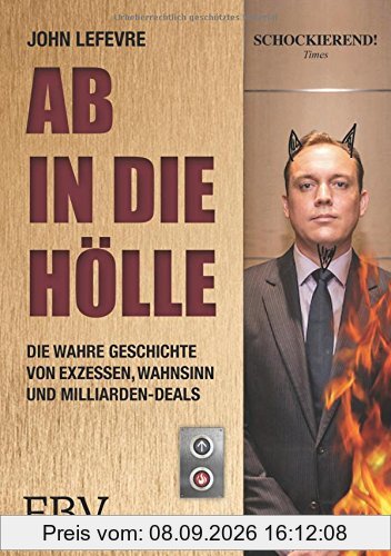 Ab in die Hölle: Die wahre Geschichte eines Investmentbankers von Exzessen, Wahnsinn und Milliarden-Deals